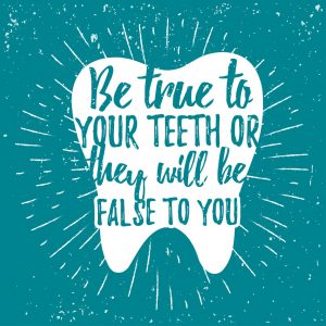 Be true to your teeth or they will be false to you