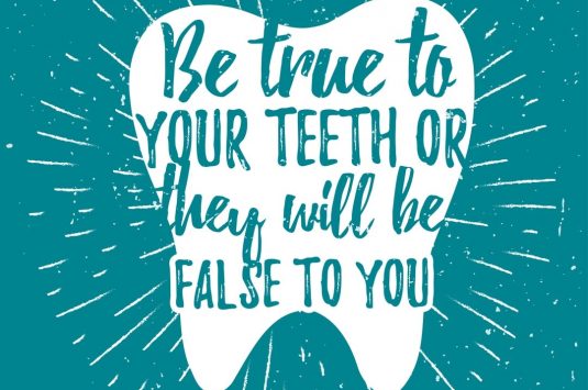Be true to your teeth or they will be false to you.